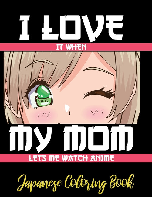 I LOVE it when MY MOM lets me watch anime - Japanese Coloring Book: 8.5 * 11 Pages Artist Anime Lover Gift Idea - adorable for girl and boy who just r
