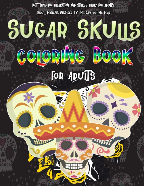 Sugar Skulls Coloring Book For Adults: Patterns For Relaxation And Stress Relief For Adults, Skull Designs Inspired by the Day of the Dead, 8,5 x 11 i
