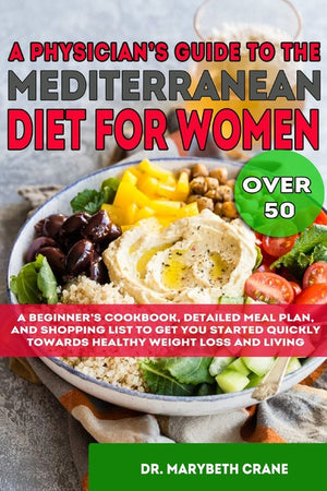 A Physician's Guide to the Mediterranean Diet for Women Over 50 Black & White Edition: A Beginner's Cookbook, Detailed Meal Plan, and Shopping List to G
