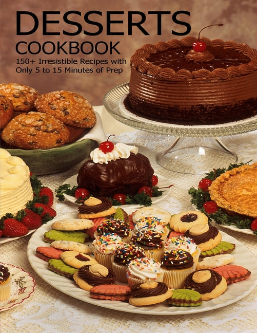 Desserts Cookbook: 150+ Irresistible Recipes with Only 5 to 15 Minutes of Prep
