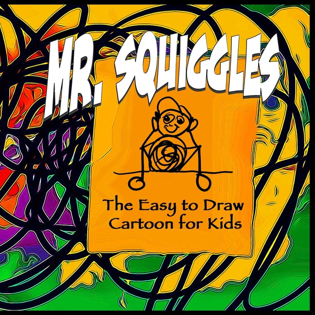 Mr. Squiggles, the Easy to Draw Cartoon for Kids: If You Can Scribble, You Can Draw Mr. Squiggles - Then Have Fun Colouring Him In.