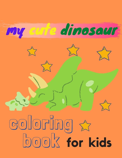 my cute dinosaur coloring book for kids: dinosaur coloring book for girls, boys/great gift for girls and boys ages 4-8/with 75 adorable dinosaur pages
