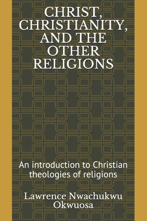 Christ, Christianity, and the Other Religions: An introduction to Christian theologies of religions