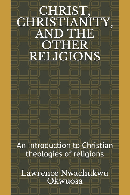Christ, Christianity, and the Other Religions: An introduction to Christian theologies of religions