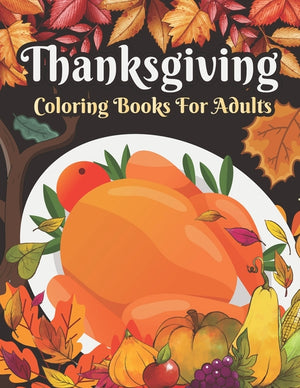 Thanksgiving Coloring books for adults: Cute Pumpkins, Turkeys, Cornucopia, Fall Leaves, Apples, Autumn Harvest, Thanksgiving Feast, Fall Animals and