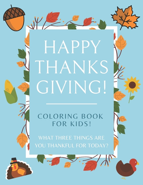 Happy Thanksgiving Coloring Book For Kids! What Three Things Are You Thankful For Today?: 50+ page Coloring Book for Mindful Little Ones - Season of G