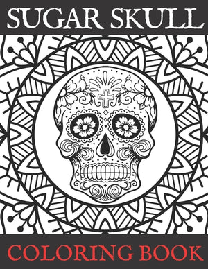 Sugar Skull Coloring Book: Adult Stress Relieving and Relaxation Illustrations Day of the Dead Edition