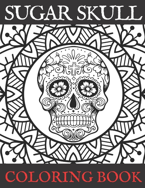 Sugar Skull Coloring Book: Adult Stress Relieving and Relaxation Illustrations Day of the Dead Edition