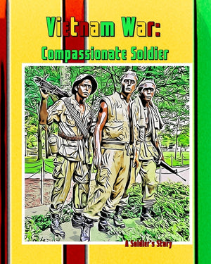 Vietnam War: The Compassionate Soldier: A Soldiers Journey
