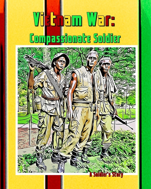Vietnam War: The Compassionate Soldier: A Soldiers Journey