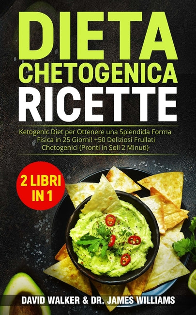 Dieta Chetogenica Ricette: (2 libri in 1) Ketogenic Diet per Ottenere una Splendida Forma Fisica in 25 Giorni! + 50 Deliziosi Frullati Chetogenic