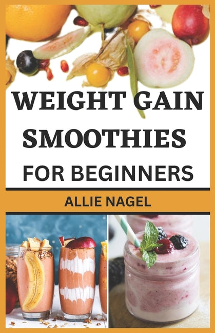 Weight Gain Smoothies for Beginners: Delicious High Calorie Recipes for Healthy Weight Gain