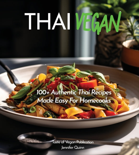 Thai Vegan Cookbook: Reveals 100+ Plant-Based Irresistible Recipes with Step by step instructions with Easy-to-Find Ingredients for a perfect Authenti