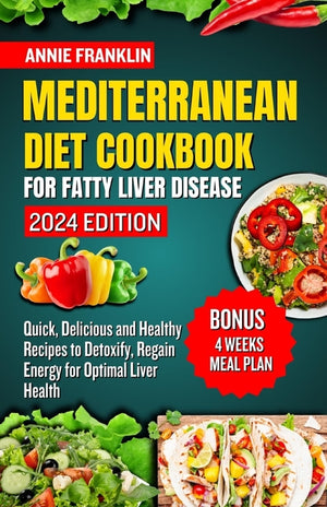 Mediterranean Diet Cookbook for Fatty Liver Disease 2024: Quick, Delicious and Healthy Recipes to Detoxify, Regain Energy for Optimal Liver Health