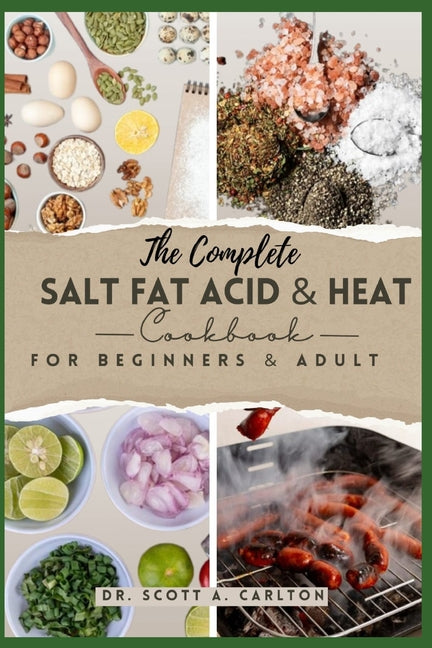 The Complete Salt Fat Acid and Heat Cookbook for Beginners' & Adult: Decode Flavor Connections and Elevate Your Cooking with the Four Essential Elements o