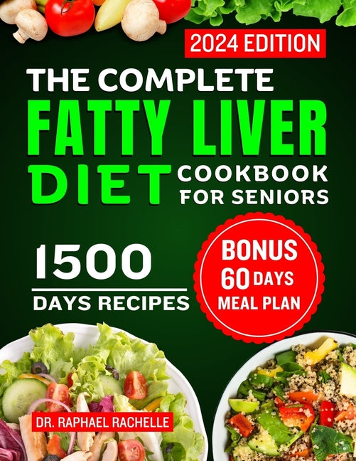 The Complete Fatty Liver Diet Cookbook for Seniors 2024: Elevate Your Senior Years with Wholesome Liver-Boosting Cuisine! With 60 Days Healthy Meal Plan