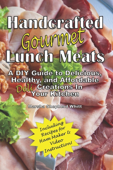 Handcrafted Lunch Meats: A DIY Guide to Delicious, Healthy, and Affordable Creations In Your Kitchen