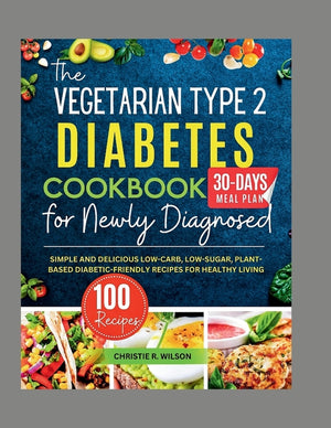 The Vegetarian Type 2 Diabetes Cookbook for Newly Diagnosed: Simple and Delicious Low-carb, Low-sugar, Plant-based Diabetic-Friendly Recipes for Healthy L