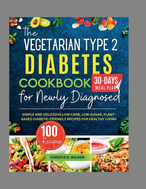 The Vegetarian Type 2 Diabetes Cookbook for Newly Diagnosed: Simple and Delicious Low-carb, Low-sugar, Plant-based Diabetic-Friendly Recipes for Healthy L
