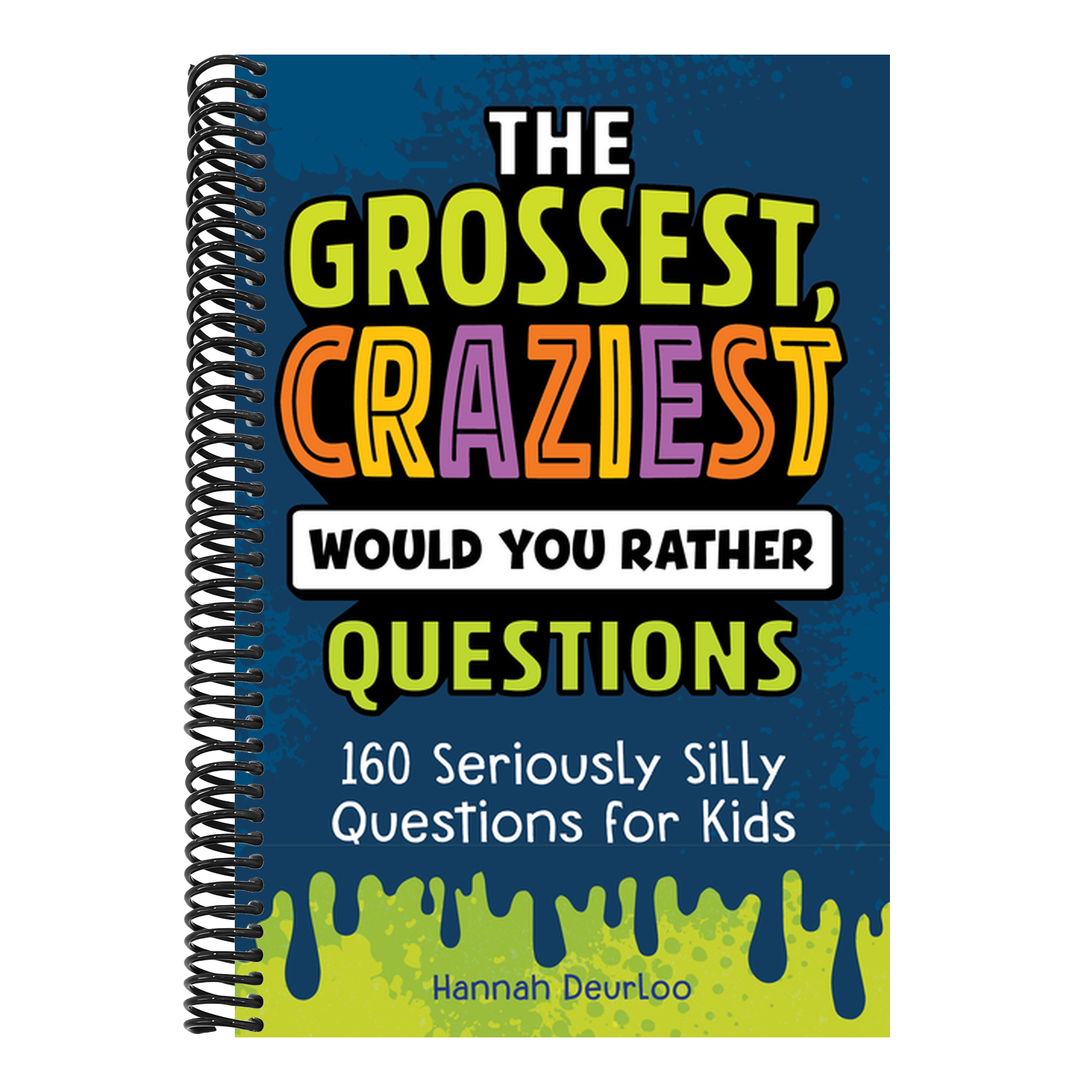 The Grossest, Craziest Would You Rather Questions: 160 Seriously Silly Questions for Kids
