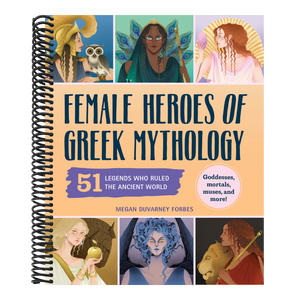 Female Heroes of Greek Mythology: 51 Legends Who Ruled the Ancient World
