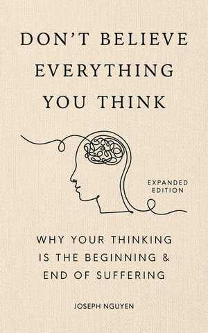 Don't Believe Everything You Think (Expanded Edition): Why Your Thinking Is the Beginning & End of Suffering (Books by Joseph Nguyen)