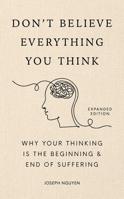 Don't Believe Everything You Think (Expanded Edition): Why Your Thinking Is the Beginning & End of Suffering (Books by Joseph Nguyen)