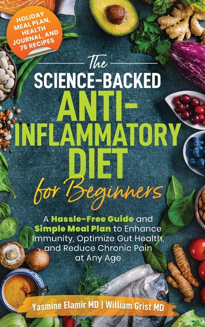 The Science-Backed Anti-Inflammatory Diet for Beginners: A Hassle-Free Guide and Simple Meal Plan To Enhance Immunity, Optimize Gut Health, and Reduce Chr